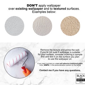 May include: Don't apply wallpaper over existing wallpaper or textured surfaces. Examples of textured surfaces are shown in the image.  Remove the texture and prime the wall before applying wallpaper. If you are unsure if wallpaper is suitable for your surface, order a sample and test it on the surface you plan to use the wallpaper on. If you need the wallpaper printed on a non-self-adhesive traditional paper, write "VINYL" in the personalization section on the listing. Contact me if you have any questions.