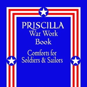 May include: A blue book cover with a white border and stars. The title is "PRISCILLA War Work Book Comforts for Soldiers & Sailors". The text "Published by The Priscilla Publishing Co. Boston, Mass." is at the bottom.