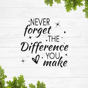May include: Black and white typography on a white wood background with green leaves in the corners. The text reads "Never forget the difference you make."