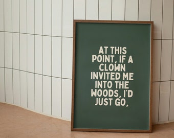 At This Point If A Clown Invited Me Into The Woods, I'd Just Go | Forest Green and Cream | Art Print