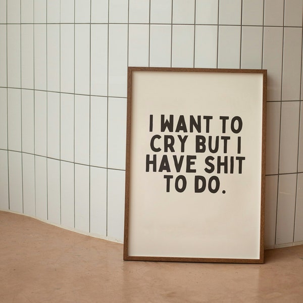 I Want To Cry But I Have Shit To Do |  Art Print