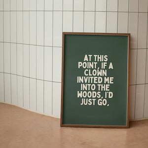 At This Point If A Clown Invited Me Into The Woods, I'd Just Go | Forest Green and Cream | Art Print