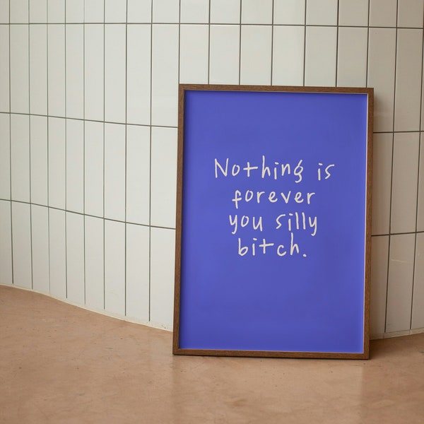 Nothing Is Forever You Silly Bitch |  Art Print