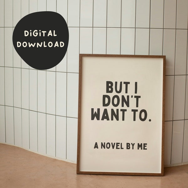 But I Don't Want To. A Novel By Me | Digital Download Print