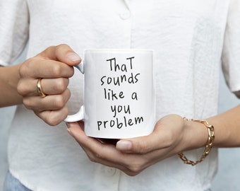 That Sounds Like A You Problem | Ceramic Mug