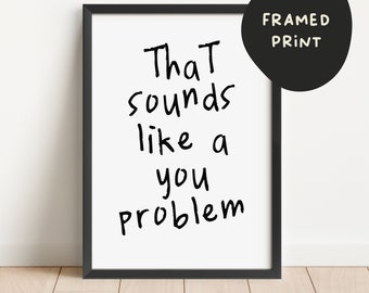 Framed | That Sounds Like A You Problem | Black and White | Art Print