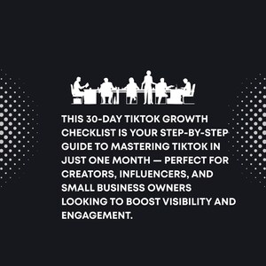 May include: Black graphic with white text: "THIS 30-DAY TIKTOK GROWTH CHECKLIST IS YOUR STEP-BY-STEP GUIDE TO MASTERING TIKTOK IN JUST ONE MONTH - PERFECT FOR CREATORS, INFLUENCERS, AND SMALL BUSINESS OWNERS LOOKING TO BOOST VISIBILITY AND ENGAGEMENT."