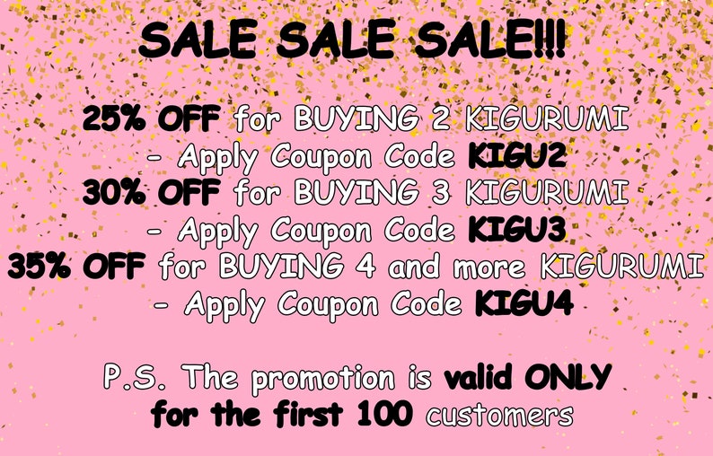 Op de afbeelding: Roze achtergrond met gouden confetti en tekst die "SALE SALE SALE!!!" luidt. 25% KORTING bij aankoop van 2 KIGURUMI - Couponcode KIGU2 toepassen 30% KORTING bij aankoop van 3 KIGURUMI - Couponcode KIGU3 toepassen 35% KORTING bij aankoop van 4 of meer KIGURUMI - Couponcode KIGU4 toepassen P.S. De promotie is ALLEEN geldig voor de eerste 100 klanten