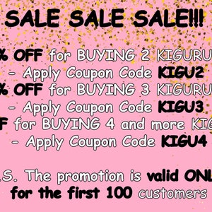 May include: Pink background with gold confetti and text that reads "SALE SALE SALE!!!"  25% OFF for BUYING 2 KIGURUMI - Apply Coupon Code KIGU2 30% OFF for BUYING 3 KIGURUMI - Apply Coupon Code KIGU3 35% OFF for BUYING 4 and more KIGURUMI - Apply Coupon Code KIGU4 P.S. The promotion is valid ONLY for the first 100 customers