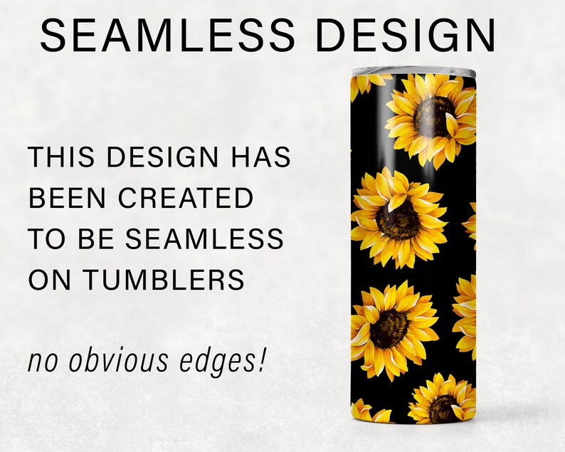 May include: A black tumbler with a seamless design featuring yellow sunflowers on a black background. The text "SEAMLESS DESIGN" is at the top of the image. The text "THIS DESIGN HAS BEEN CREATED TO BE SEAMLESS ON TUMBLERS no obvious edges!" is at the bottom of the image.