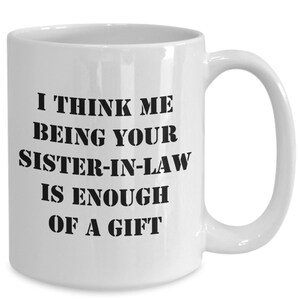 I Think Me Being Your Sister-In-Law Is Enough Of A Gift - Sarcastic funny mug from sister-in-law!