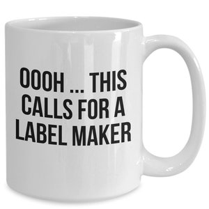 Funny Mug for a Label Maker Fan - &quot;Oooh ... This Calls For A Label Maker&quot; - White Mug