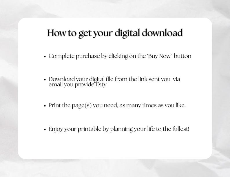 May include: White graphic with instructions on how to download a digital file. The text reads: "How to get your digital download." Instructions include completing the purchase, downloading the file, printing, and enjoying the printable.