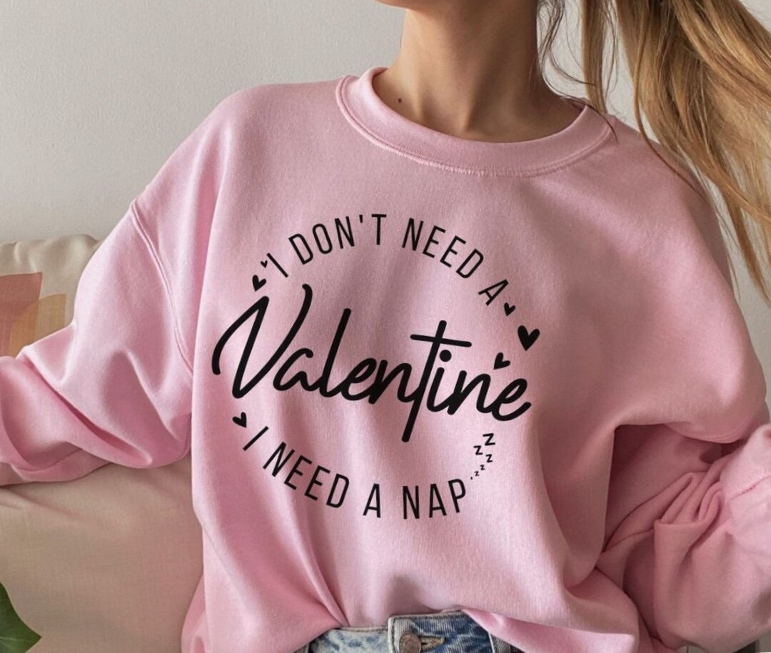 I Don't Need a Valentine I Need a Nap Sweatshirt, Family Matching