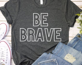 Be Brave Shirt, Positive Shirt, Inspiration Shirt, Brave Shirt, Motivation Gift Shirt Positive Gift Shirt Great Gift Shirt.