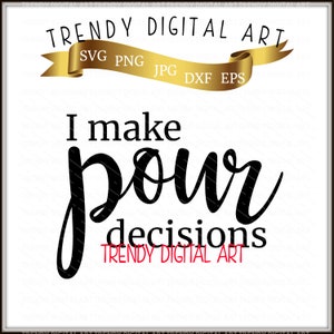 I Make Pour Decisions - High Resolution 300dpi SVG-PNG-DXF-Eps-Jpg Digital-Vector Cut File