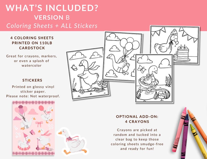 May include: A set of coloring sheets and stickers featuring cartoon geese. The set includes four coloring sheets printed on 110lb cardstock, stickers printed on glossy vinyl sticker paper, and optional crayons. The text on the image says "WHAT'S INCLUDED?" and "Coloring Sheets + ALL Stickers."