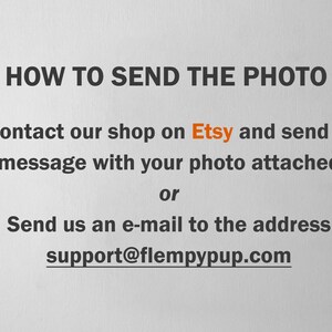 Puede incluir: Texto sobre un fondo blanco que explica c&oacute;mo enviar una foto a una tienda. El texto dice "HOW TO SEND THE PHOTO" y luego proporciona dos opciones: "Contact our shop on Etsy and send a message with your photo attached" o "Send us an e-mail to the address support@flempypup.com".