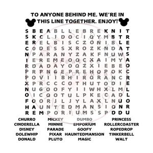 May include: A black and white word search puzzle featuring Disney characters and attractions. The puzzle includes words like Mickey, Minnie, Dumbo, Haunted Mansion, and Tinkerbell. The text at the top of the puzzle reads "To anyone behind me, we're in this line together. Enjoy!"