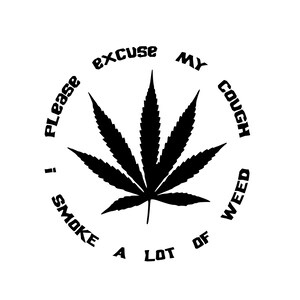 May include: Black and white illustration of a marijuana leaf with the text "Please excuse my cough I smoke a lot of weed" around it.