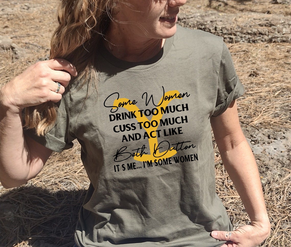 Beth Dutton Shirt Some Women Drink to Much Cuss to Much and | Etsy