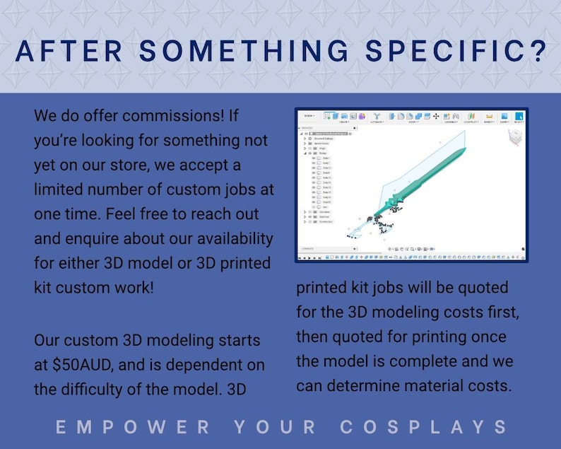 May include: A blue and white graphic promoting custom 3D modeling and printing services.  Text includes pricing starting at $50AUD and details on the process.  A 3D model design is shown, along with the phrase 'EMPOWER YOUR COSPLAYS'.