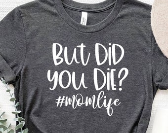 But Did You Die Shirt,Funny Mothers Day Gift For Mom,Mom Shirt, Momlife Shirt, Funny Mom Shirt,Funny Mom Gift, Mothers Day Shirt