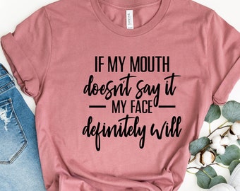 If My Mouth Doesn't Say It My Face Definitely Will Tee ,Funny Quotes Shirt, Funny Shirt For Women, Gift For Her, Sarcastic Shirt