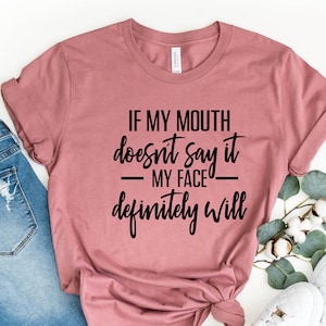 If My Mouth Doesn&#39;t Say It My Face Definitely Will Tee ,Funny Quotes Shirt, Funny Shirt For Women, Gift For Her, Sarcastic Shirt