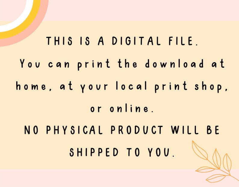 May include: A yellow and pink digital file download notice with the text "THIS IS A DIGITAL FILE. You can print the download at home, at your local print shop, or online. NO PHYSICAL PRODUCT WILL BE SHIPPED TO YOU."