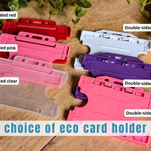 May include: A collection of plastic card holders in various colors and styles, including single-sided red, pink, and clear, and double-sided white, purple, and pink. The text "choice of eco card holder" is displayed at the bottom of the image.