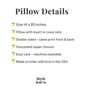 May include: An informational graphic titled Pillow Details with a lemon icon bulleted list. Text includes: Size 14 x 20 inches, Pillow with insert or cover only, Double-sided - same print front & back, Concealed zipper closure, Easy care - machine washable, Made to order with love in the USA, and the brand name birch & lemon.