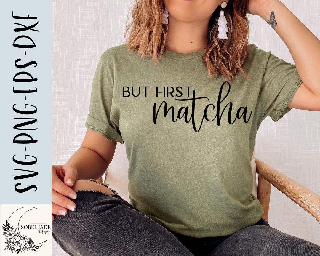 But First Matcha SVG, Funny Matcha Svg, Green Tea Svg, Matcha Shirt Svg ...