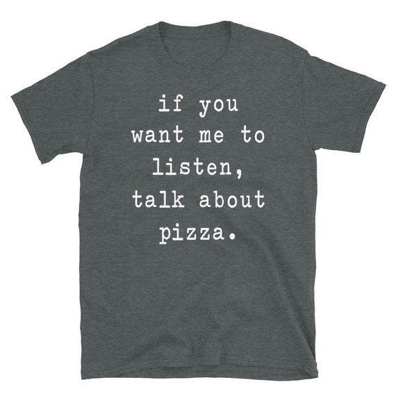 If you want me to listen talk about pizza Unisex T-Shirt gift for him gift for her pizza lover tshirt funny food t shirt