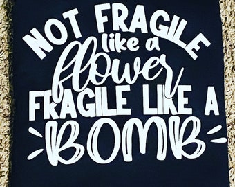 Not Fragile like a flower fragile like a bomb!