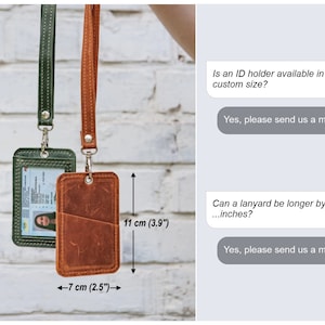 May include: Two leather ID card holders with lanyards. The holder on the left is green and the holder on the right is brown. The brown holder has a pocket on the back. The text on the image reads: "Is an ID holder available in a custom size? Yes, please send us a message. Can a lanyard be longer by ...inches? Yes, please send us a message."