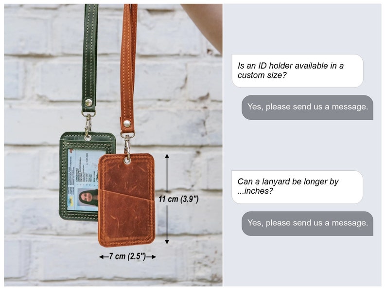 May include: Two leather ID card holders with lanyards. The holder on the left is green and the holder on the right is brown. The brown holder has a pocket on the back. The text on the image reads: "Is an ID holder available in a custom size? Yes, please send us a message. Can a lanyard be longer by ...inches? Yes, please send us a message."