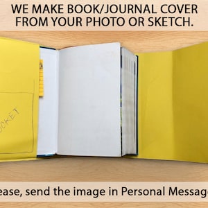 May include: A yellow book cover with a pocket on the front. The cover is open to reveal blank pages. The text "WE MAKE BOOK/JOURNAL COVER FROM YOUR PHOTO OR SKETCH." is at the top of the image. The text "Please, send the image in Personal Messages." is at the bottom of the image.
