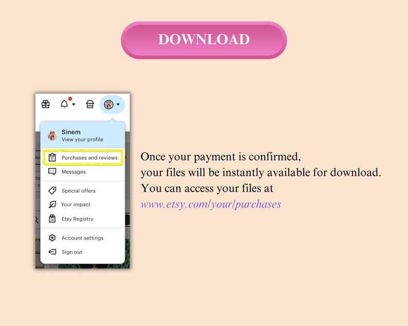 May include: A screenshot of an Etsy account page with a menu showing options like "Purchases and reviews", "Messages", "Special offers", "Your impact", "Etsy Registry", "Account settings", and "Sign out". The text "Once your payment is confirmed, your files will be instantly available for download. You can access your files at www.etsy.com/your/purchases" is displayed below the menu.