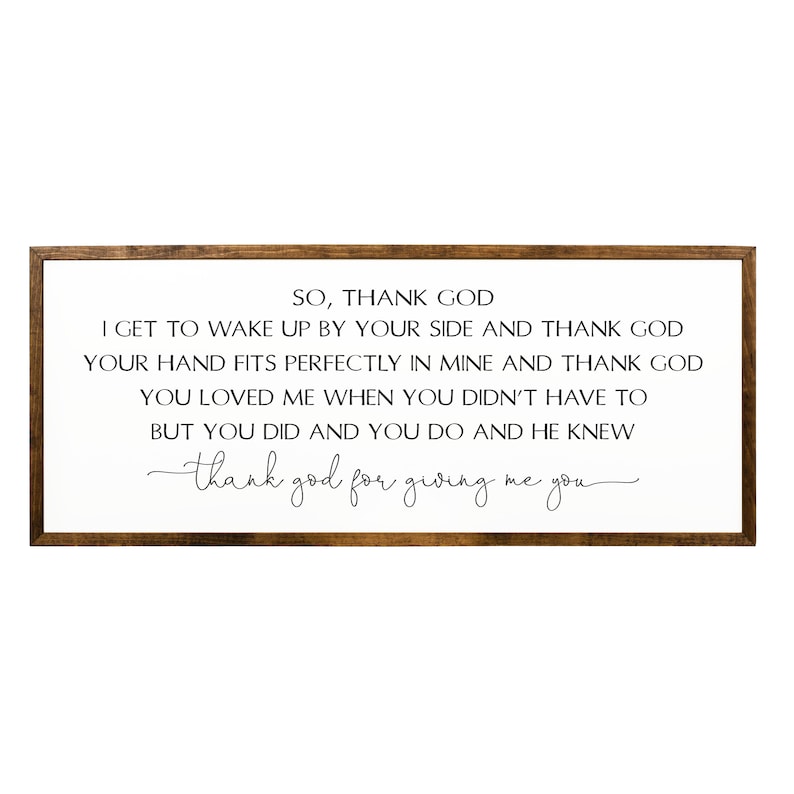 Może przedstawiać: Drewniany znak w ramie z białym tłem i czarnym tekstem. Tekst brzmi: "SO, THANK GOD I GET TO WAKE UP BY YOUR SIDE AND THANK GOD YOUR HAND FITS PERFECTLY IN MINE AND THANK GOD YOU LOVED ME WHEN YOU DIDN'T HAVE TO BUT YOU DID AND YOU DO AND HE KNEW -thank god for giving me you- "