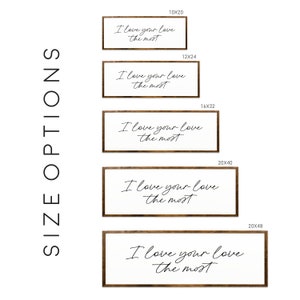 May include: Five different sizes of a wooden sign with the text "I love your love the most" in black cursive script. The sign is available in 10x20, 12x24, 16x32, 20x40, and 20x48 inches.