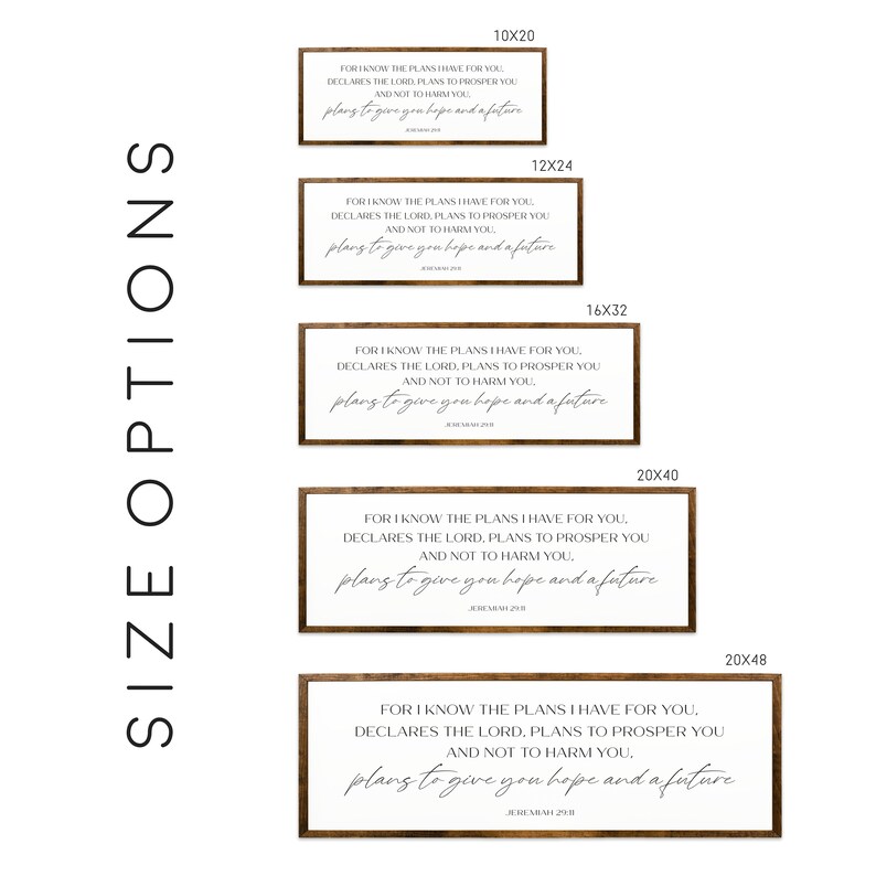 May include: A set of five wood framed prints with a bible verse from Jeremiah 29:11. The prints are available in five different sizes: 10x20 inches, 12x24 inches, 16x32 inches, 20x40 inches, and 20x48 inches. The prints feature a white background with black text and a brown wood frame.