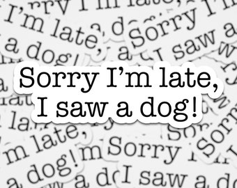 Sorry I'm Late I Saw A Dog Sticker  | Dog Lover Stickers | Dog Mom Sticker | Dog Sticker | Good Vibes Sticker | waterproof sticker