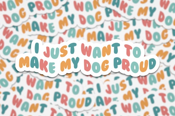 I Just Want To Make My Dog Proud Sticker | Dog Lover Stickers | Dog Mom Sticker | Dog Sticker | Good Vibes Sticker | waterproof sticker