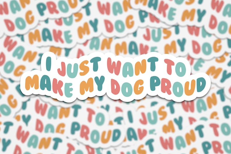 May include: A sticker with the text "I just want to make my dog proud" in colorful, rounded letters. The sticker is on a white background with many other stickers of the same design.