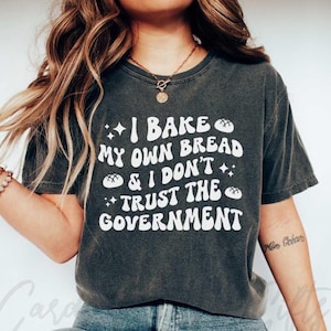 Comfort Colors® Funny Sourdough Tshirt, I Bake My Own Bread and Don&#39;t Trust the Government, Homesteading Homemaker Gift, Baking Enthusiast