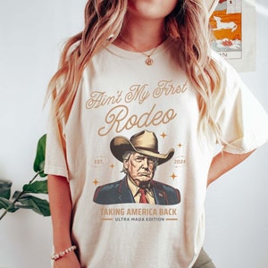 Comfort Colors® Ain't My First Rodeo Trump T-shirt, Western Donald Trump Cowboy Shirt, MAGA Shirt, Funny Conservative Ultra MAGA Gift