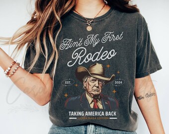 Comfort Colors® Ain't My First Rodeo Trump T-shirt, Western Donald Trump Cowboy Shirt, MAGA Shirt, Funny Conservative Ultra MAGA Gift