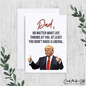 May include: A white greeting card with the text "Dad, no matter what life throws at you, at least you didn't raise a liberal." The card features an illustration of a man in a suit giving a thumbs up.