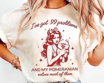 Comfort Colors® Funny Pomeranian Shirt, Pom Shirt, Pommy Gift for Pomeranian Owner, Vintage Girl Pommy Mommy, Ive Got 99 Problems, Dog Lover